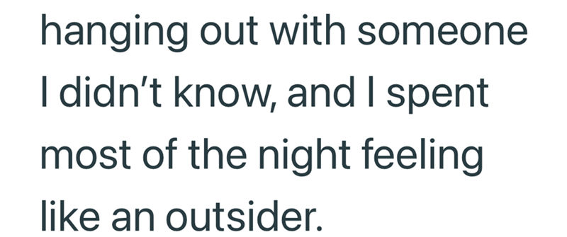 hanging out with someone I didn't know, and I spent most of the night feeling like an outsider.
