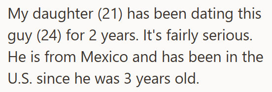 My daughter (21) has been dating this guy (24) for 2 years. It's fairly serious. He is from Mexico and has been in the U.S. since he was 3 years old.