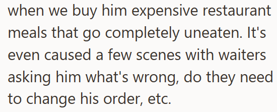 when we buy him expensive restaurant meals that go completely uneaten. It's even caused a few scenes with waiters asking him what's wrong, do they need to change his order, etc.