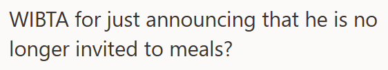 WIBTA for just announcing that he is no longer invited to meals?