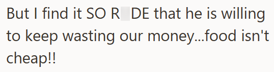But I find it SOR DE that he is willing to keep wasting our money...food isn't cheap!!