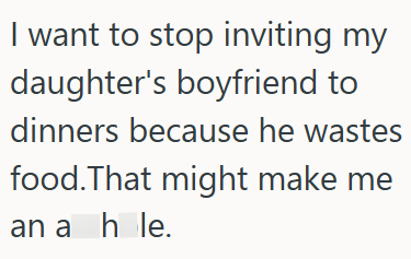I want to stop inviting my daughter's boyfriend to dinners because he wastes food. That might make me an a h le. hole.