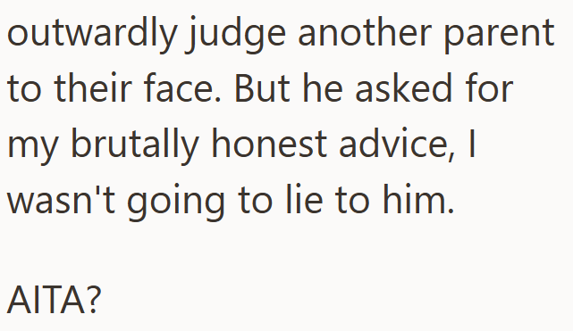 outwardly judge another parent to their face. But he asked for my brutally honest advice, I wasn't going to lie to him. AITA?