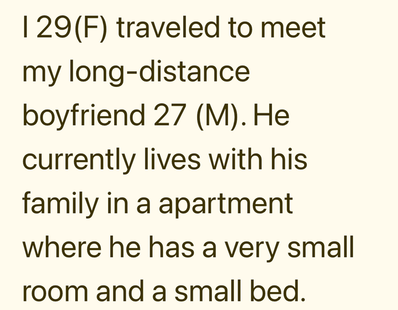 129(F) traveled to meet my long-distance boyfriend 27 (M). He currently lives with his family in a apartment where he has a very small room and a small bed.