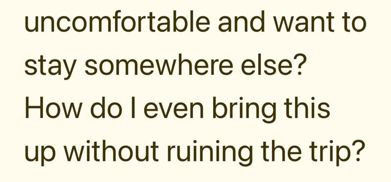 uncomfortable and want to stay somewhere else? How do I even bring this up without ruining the trip?