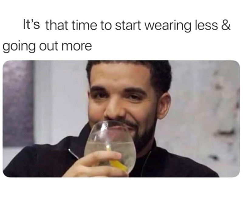 It's that time to start wearing less & going out more