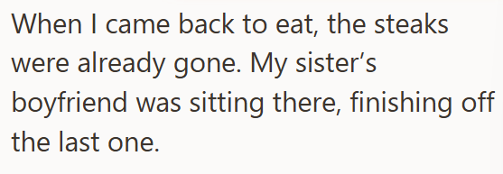 When I came back to eat, the steaks were already gone. My sister's boyfriend was sitting there, finishing off the last one.