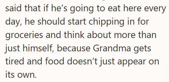 said that if he's going to eat here every day, he should start chipping in for groceries and think about more than just himself, because Grandma gets tired and food doesn't just appear on its own.