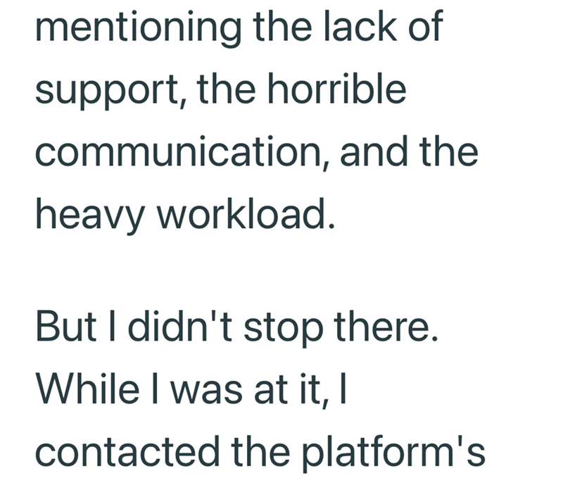 mentioning the lack of support, the horrible communication, and the heavy workload. But I didn't stop there. While I was at it, I contacted the platform's