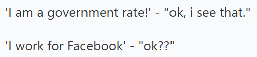 'I am a government rate!' - "ok, i see that." 'I work for Facebook' - "ok??"