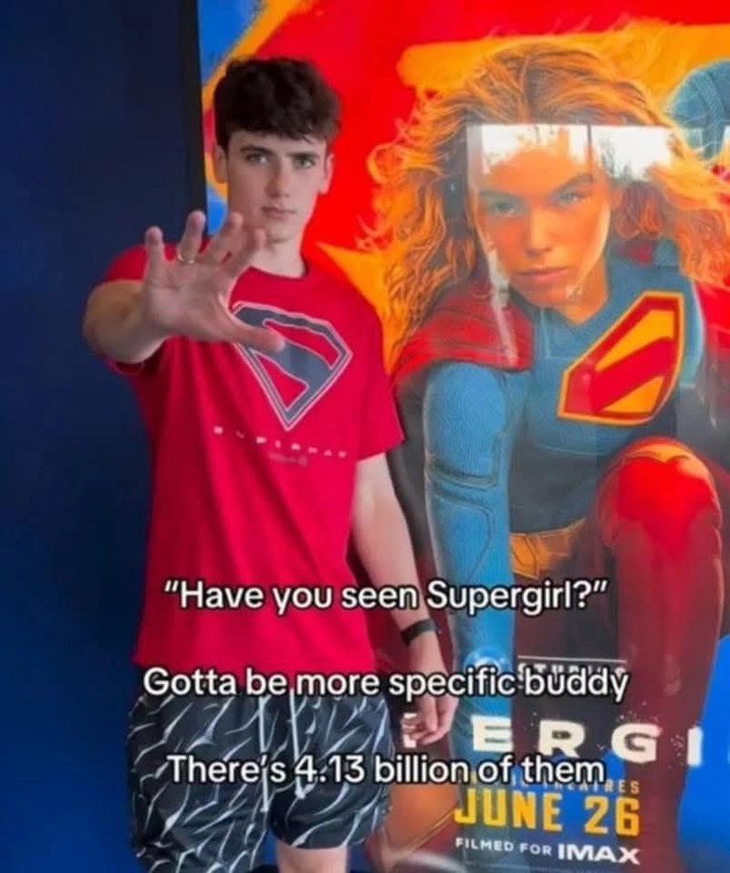 "Have you seen Supergirl?" Gotta be more specific buddy VERGI There's 4.13 billion of them RES JUNE 26 FILMED FOR IMAX