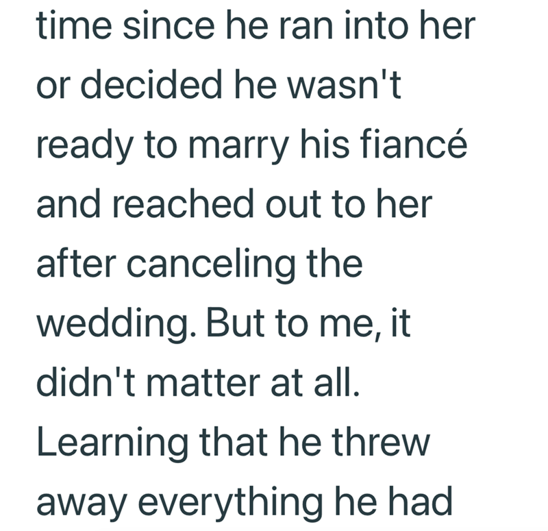time since he ran into her or decided he wasn't ready to marry his fiancé and reached out to her after canceling the wedding. But to me, it didn't matter at all. Learning that he threw away everything he had