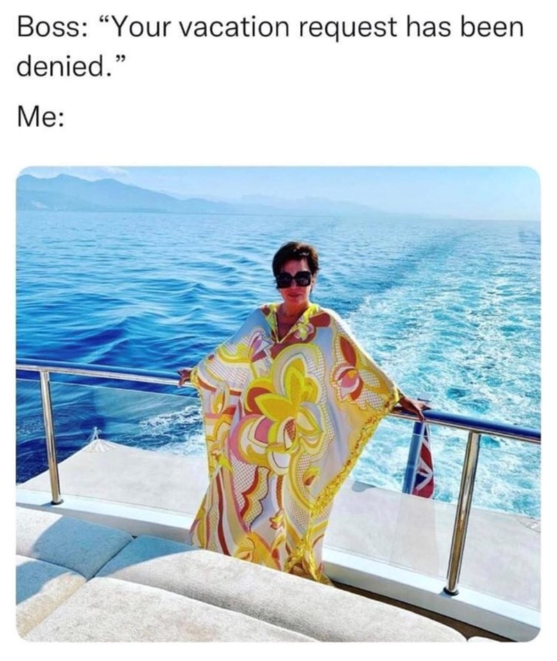Boss: "Your vacation request has been denied." Me: