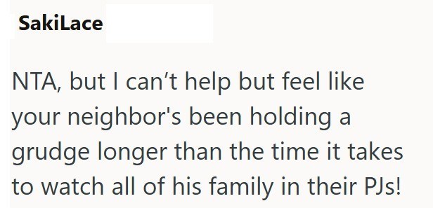 SakiLace NTA, but I can't help but feel like your neighbor's been holding a grudge longer than the time it takes to watch all of his family in their PJs!