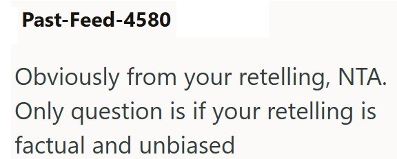 Past-Feed-4580 Obviously from your retelling, NTA. Only question is if your retelling is factual and unbiased