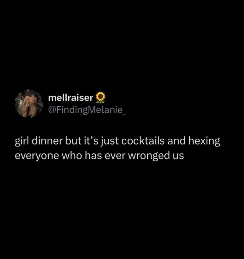 mellraiser @FindingMelanie_ girl dinner but it's just cocktails and hexing everyone who has ever wronged us