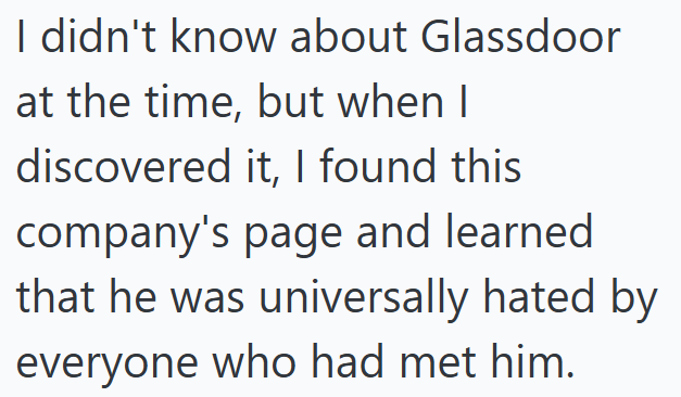 I didn't know about Glassdoor at the time, but when I discovered it, I found this company's page and learned that he was universally hated by everyone who had met him.