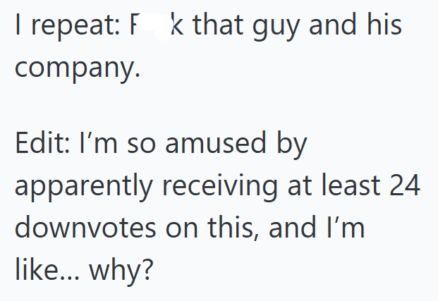 I repeat: Fk that guy and his company. Edit: I'm so amused by apparently receiving at least 24 downvotes on this, and I'm like... why?