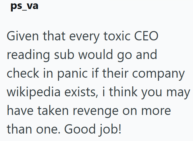 ps_va Given that every toxic CEO reading sub would go and check in panic if their company wikipedia exists, i think you may have taken revenge on more than one. Good job!