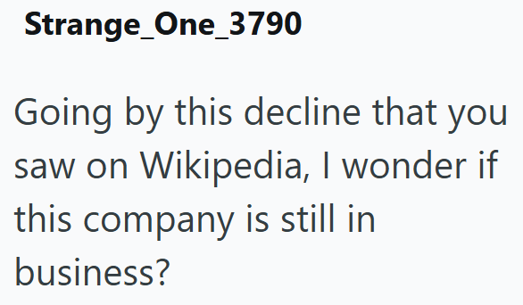 Strange_One_3790 Going by this decline that you saw on Wikipedia, I wonder if this company is still in business?