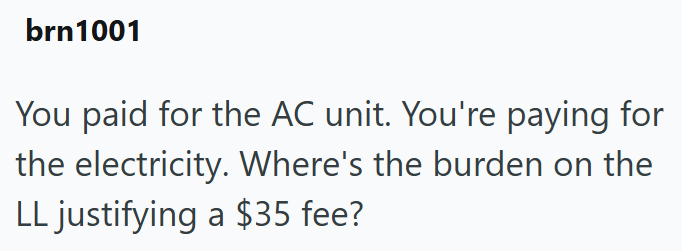 brn1001 You paid for the AC unit. You're paying for the electricity. Where's the burden on the LL justifying a $35 fee?