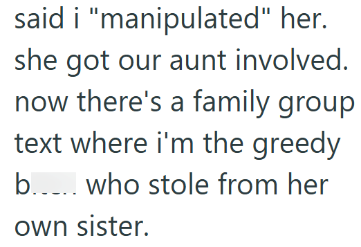 said i "manipulated" her. she got our aunt involved. now there's a family group text where i'm the greedy b..... who stole from her own sister.
