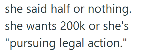 she said half or nothing. she wants 200k or she's "pursuing legal action."