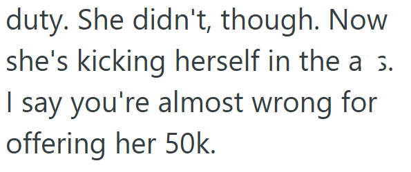 duty. She didn't, though. Now she's kicking herself in the a 5. I say you're almost wrong for offering her 50k.