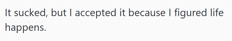 It sucked, but I accepted it because I figured life happens.