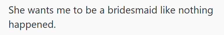She wants me to be a bridesmaid like nothing happened.