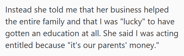 Instead she told me that her business helped the entire family and that I was "lucky" to have gotten an education at all. She said I was acting entitled because "it's our parents' money."
