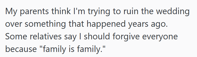 My parents think I'm trying to ruin the wedding over something that happened years ago. Some relatives say I should forgive everyone because "family is family."