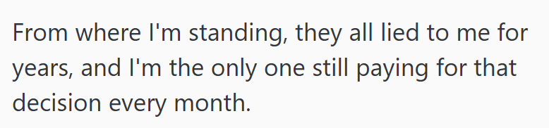 From where I'm standing, they all lied to me for years, and I'm the only one still paying for that decision every month.