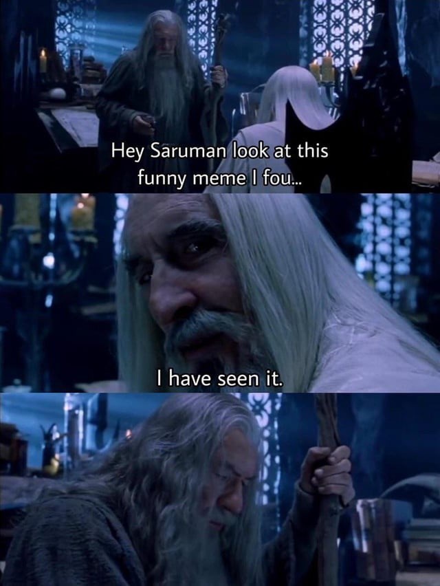 Hey Saruman look at this funny meme I fou... I have seen it.