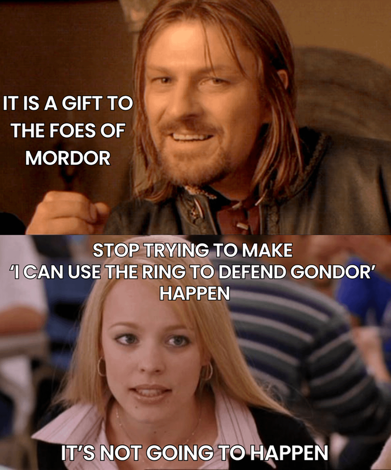 IT IS A GIFT TO THE FOES OF MORDOR STOP TRYING TO MAKE 41 CAN USE THE RING TO DEFEND GONDOR' HAPPEN IT'S NOT GOING TO HAPPEN
