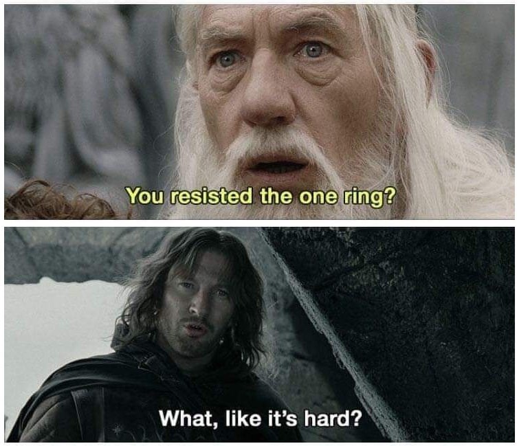 You resisted the one ring? What, like it's hard?