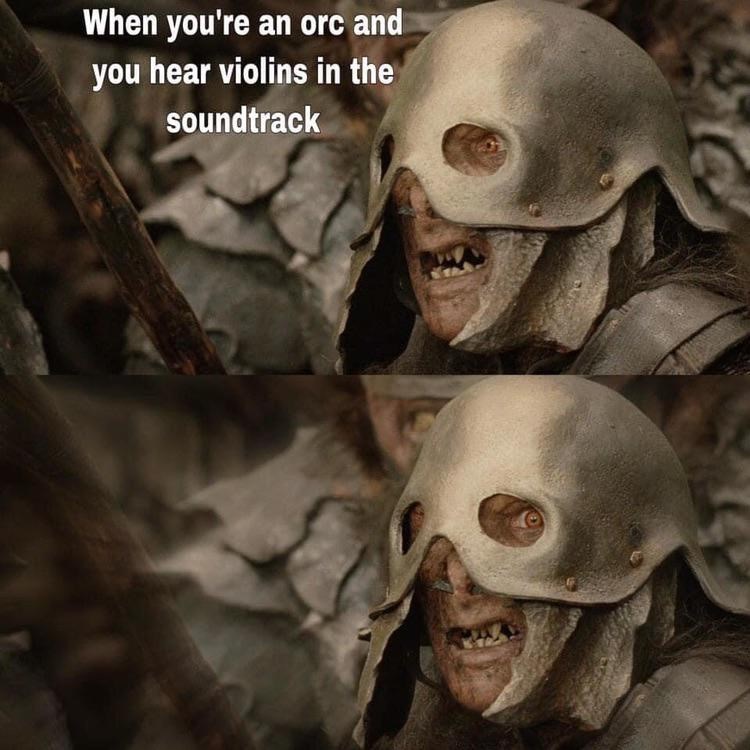When you're an orc and you hear violins in the soundtrack