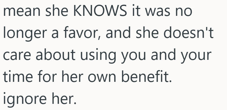 mean she KNOWS it was no longer a favor, and she doesn't care about using you and your time for her own benefit. ignore her.