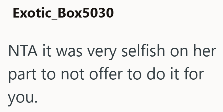 Exotic_Box5030 NTA it was very selfish on her part to not offer to do it for you.