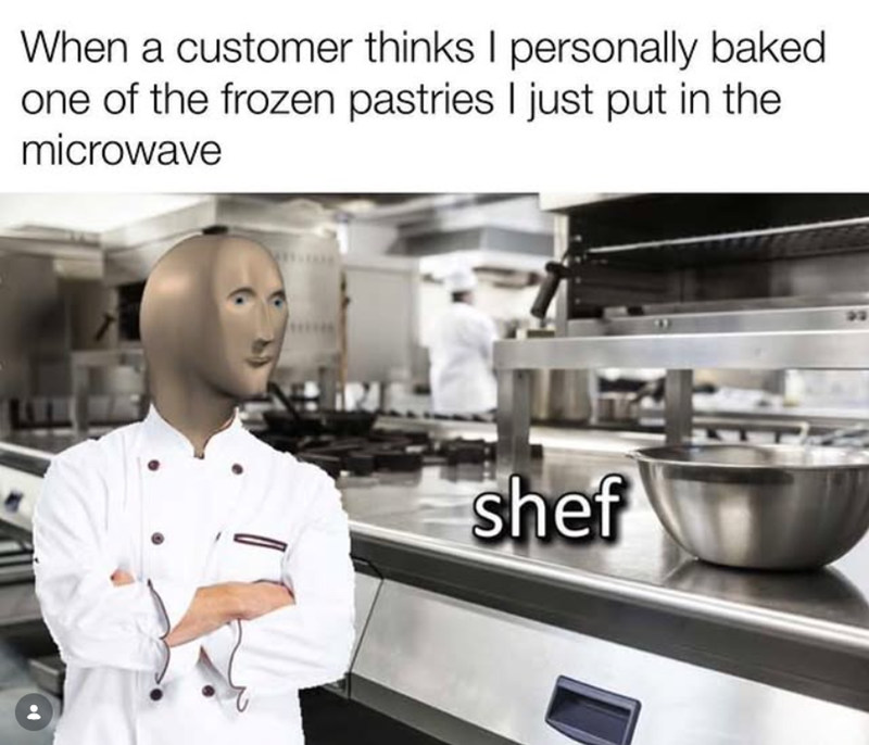 When a customer thinks I personally baked one of the frozen pastries I just put in the microwave shef