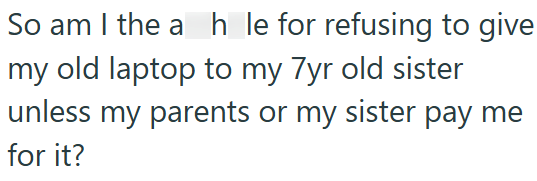 So am I the ah le for refusing to give my old laptop to my 7yr old sister unless my parents or my sister pay me for it?