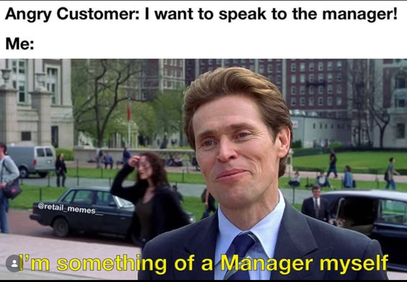 Angry Customer: I want to speak to the manager! Me: @retail_memes a'm something of a Manager myself