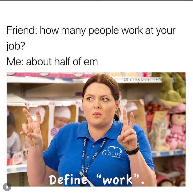 Friend: how many people work at your job? Me: about half of em CLOUD 9 CLOUD S CLOUD CLOUD9 Superstore CLOUD 9 CLOUD 9 CLOUD 9 @luckylauren81 Define "work"