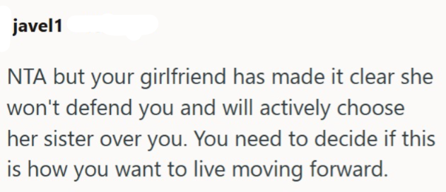 javel1 NTA but your girlfriend has made it clear she won't defend you and will actively choose her sister over you. You need to decide if this is how you want to live moving forward.