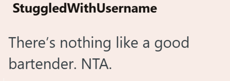 Stuggled WithUsername There's nothing like a good bartender. NTA.