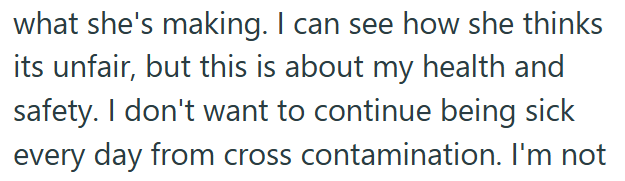 what she's making. I can see how she thinks its unfair, but this is about my health and safety. I don't want to continue being sick every day from cross contamination. I'm not