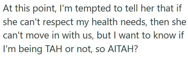 At this point, I'm tempted to tell her that if she can't respect my health needs, then she can't move in with us, but I want to know if I'm being TAH or not, so AITAH?