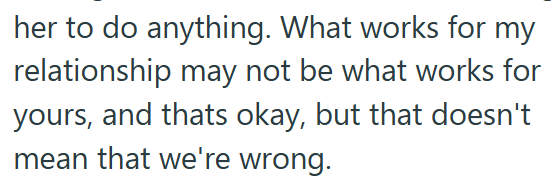 her to do anything. What works for my relationship may not be what works for yours, and thats okay, but that doesn't mean that we're wrong.