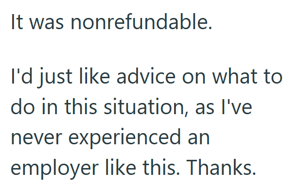 It was nonrefundable. I'd just like advice on what to do in this situation, as I've never experienced an employer like this. Thanks.