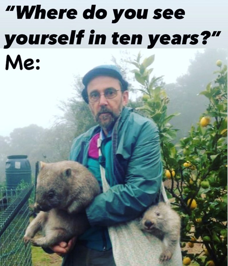 "Where do you see yourself in ten years?” Me:
